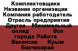 Комплектовщики › Название организации ­ Компания-работодатель › Отрасль предприятия ­ Другое › Минимальный оклад ­ 25 000 - Все города Работа » Вакансии   . Крым,Бахчисарай